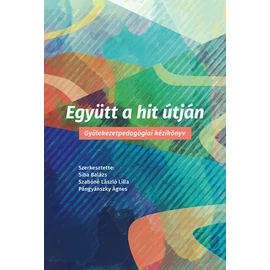 Együtt a hit útján - Gyülekezetpedagógiai kézikönyv – Siba Balázs, Szabóné László Lilla, Pángyánszky Ágnes