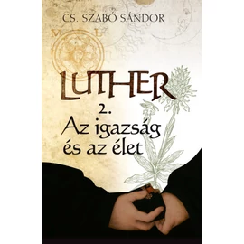 Luther 2. - Az igazság és az élet - Cs. Szabó Sándor Luther 2. - Az igazság és az élet - Cs. Szabó Sándor