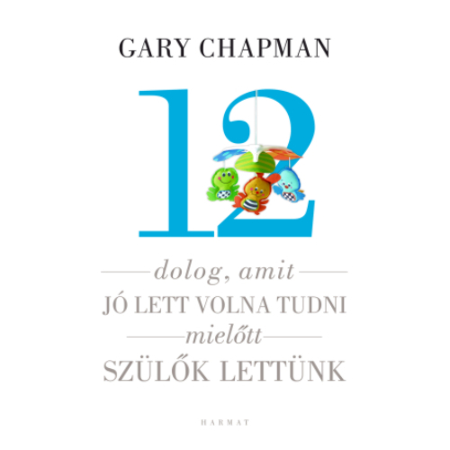12 dolog, amit jó lett volna tudni, mielőtt szülők lettünk - Gary Chapman