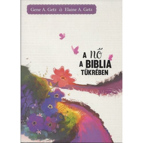 Nő a Biblia tükrében, A - Gene A. Getz és Elaine A. Getz